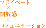 プライベート×開放感×コミュニケーション